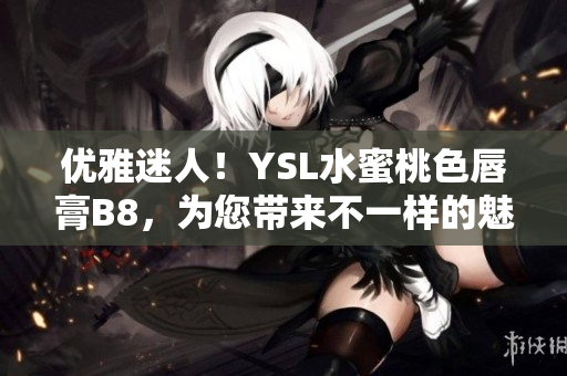 优雅迷人！YSL水蜜桃色唇膏B8，为您带来不一样的魅力