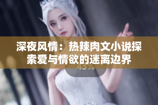 深夜风情：热辣肉文小说探索爱与情欲的迷离边界