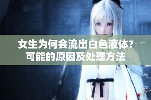 女生为何会流出白色液体？可能的原因及处理方法