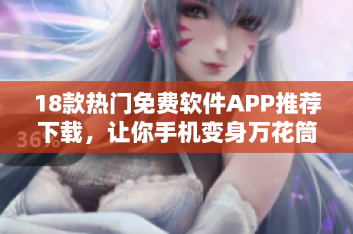 18款热门免费软件APP推荐下载，让你手机变身万花筒