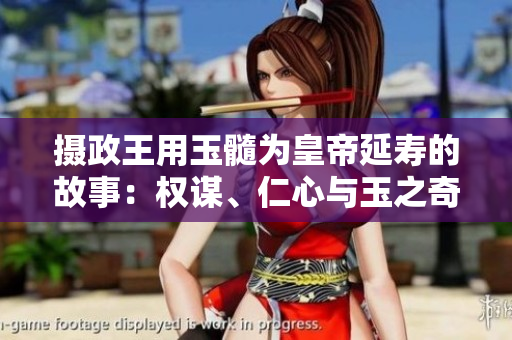 摄政王用玉髓为皇帝延寿的故事：权谋、仁心与玉之奇迹