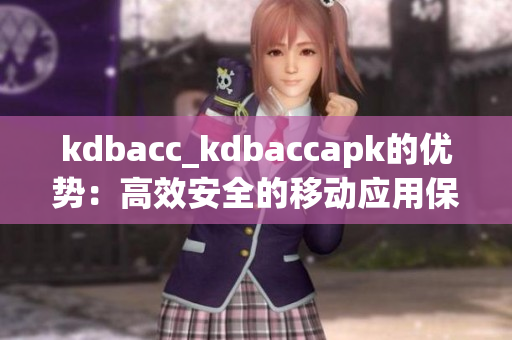 kdbacc_kdbaccapk的优势：高效安全的移动应用保护方案