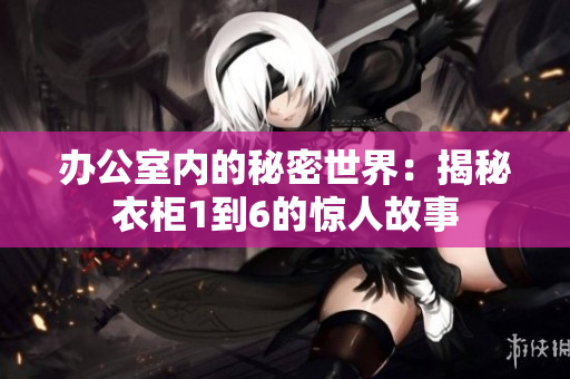 办公室内的秘密世界：揭秘衣柜1到6的惊人故事