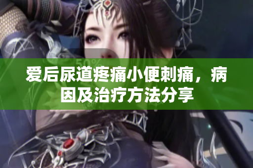 爱后尿道疼痛小便刺痛，病因及治疗方法分享