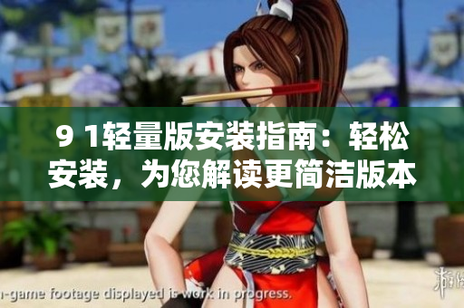 9 1轻量版安装指南：轻松安装，为您解读更简洁版本