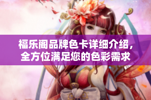 福乐阁品牌色卡详细介绍，全方位满足您的色彩需求
