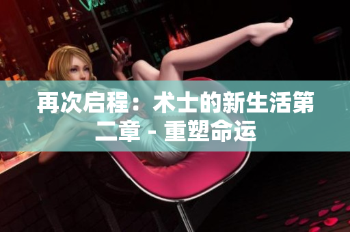 再次启程：术士的新生活第二章 - 重塑命运