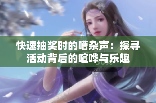快速抽奖时的嘈杂声：探寻活动背后的喧哗与乐趣