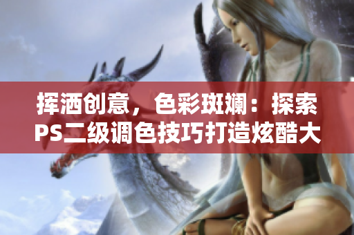 挥洒创意，色彩斑斓：探索PS二级调色技巧打造炫酷大片效果