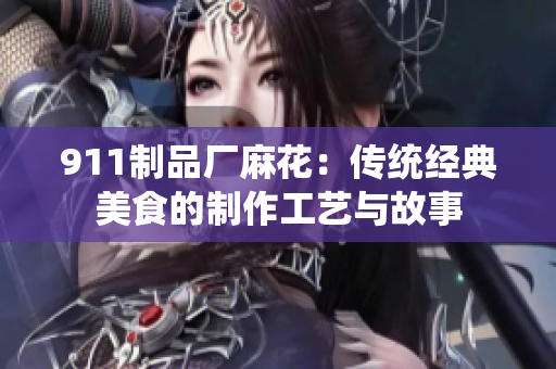 911制品厂麻花：传统经典美食的制作工艺与故事