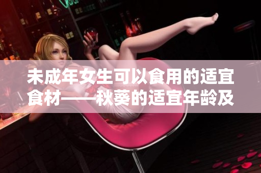 未成年女生可以食用的适宜食材——秋葵的适宜年龄及食用禁忌