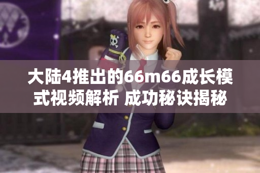 大陆4推出的66m66成长模式视频解析 成功秘诀揭秘