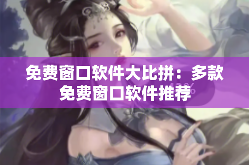 免费窗口软件大比拼：多款免费窗口软件推荐