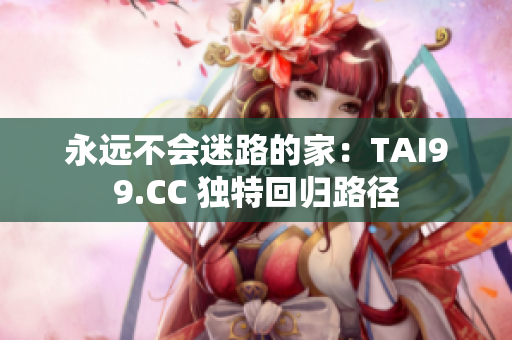 永远不会迷路的家：TAI99.CC 独特回归路径