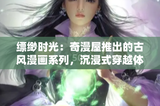 缥缈时光：奇漫屋推出的古风漫画系列，沉浸式穿越体验