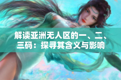 解读亚洲无人区的一、二、三码：探寻其含义与影响