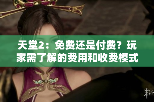 天堂2：免费还是付费？玩家需了解的费用和收费模式