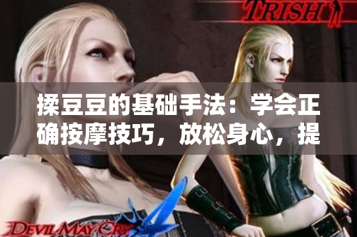 揉豆豆的基础手法：学会正确按摩技巧，放松身心，提高效果
