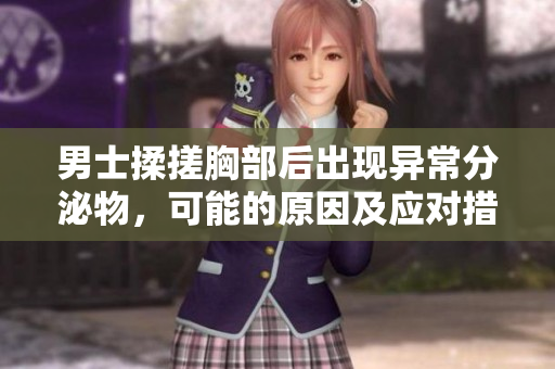 男士揉搓胸部后出现异常分泌物，可能的原因及应对措施