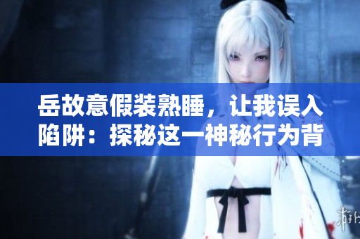 岳故意假装熟睡，让我误入陷阱：探秘这一神秘行为背后的动机