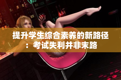 提升学生综合素养的新路径：考试失利并非末路