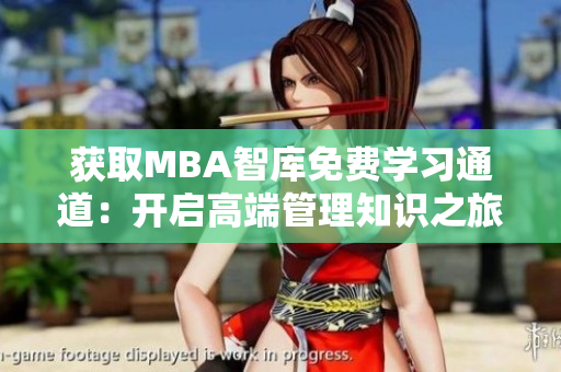 获取MBA智库免费学习通道：开启高端管理知识之旅