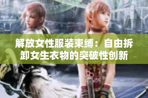 解放女性服装束缚：自由拆卸女生衣物的突破性创新