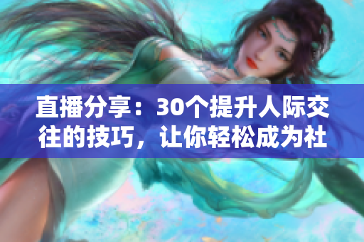直播分享：30个提升人际交往的技巧，让你轻松成为社交达人