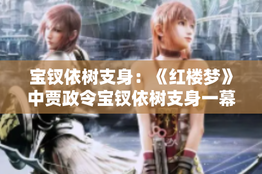 宝钗依树支身：《红楼梦》中贾政令宝钗依树支身一幕再现