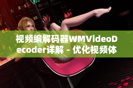 视频编解码器WMVideoDecoder详解 - 优化视频体验，提升播放效果
