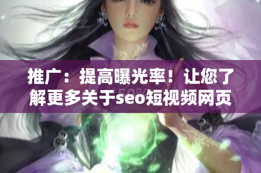 推广：提高曝光率！让您了解更多关于seo短视频网页入口网站