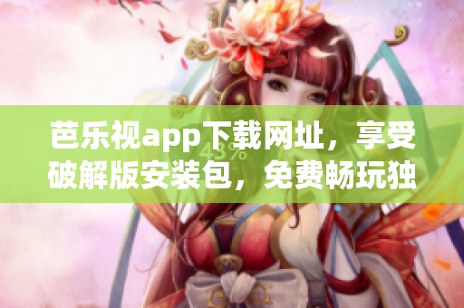 芭乐视app下载网址，享受破解版安装包，免费畅玩独特功能
