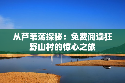 从芦苇荡探秘：免费阅读狂野山村的惊心之旅