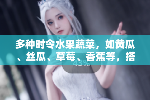 多种时令水果蔬菜，如黄瓜、丝瓜、草莓、香蕉等，搭配营养丰富的茄子和土豆