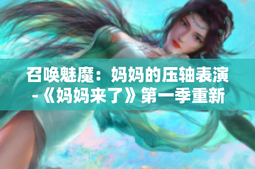 召唤魅魔：妈妈的压轴表演-《妈妈来了》第一季重新解读