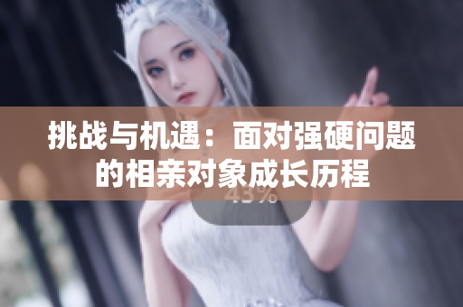 挑战与机遇：面对强硬问题的相亲对象成长历程