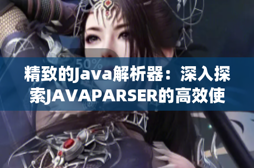 精致的Java解析器：深入探索JAVAPARSER的高效使用方法和实践技巧