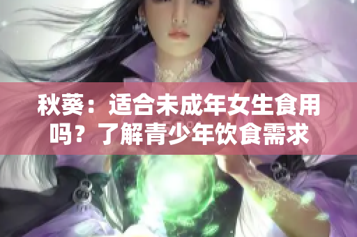 秋葵：适合未成年女生食用吗？了解青少年饮食需求