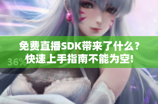 免费直播SDK带来了什么？快速上手指南不能为空!