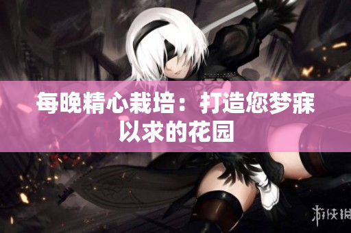 每晚精心栽培：打造您梦寐以求的花园