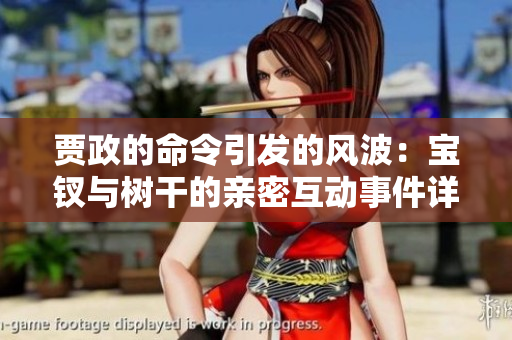贾政的命令引发的风波：宝钗与树干的亲密互动事件详解