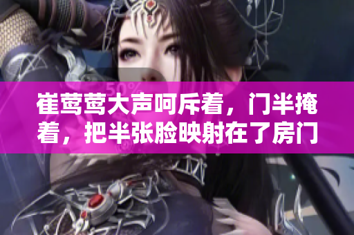 崔莺莺大声呵斥着，门半掩着，把半张脸映射在了房门上。
