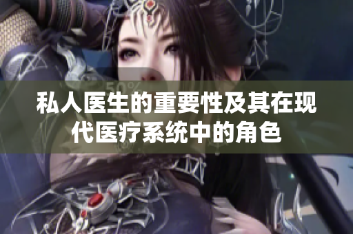 私人医生的重要性及其在现代医疗系统中的角色