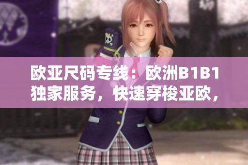欧亚尺码专线：欧洲B1B1独家服务，快速穿梭亚欧，助您尺码尽得舒适