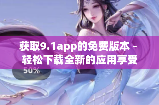 获取9.1app的免费版本 - 轻松下载全新的应用享受