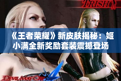 《王者荣耀》新皮肤揭秘：姬小满全新奖励套装震撼登场！