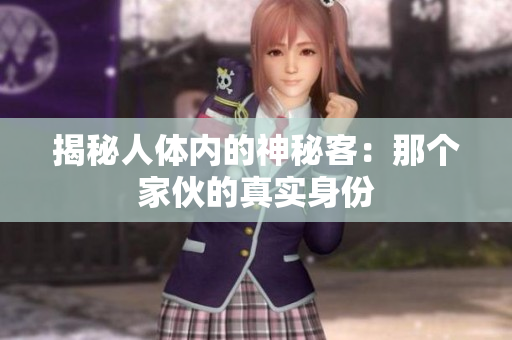 揭秘人体内的神秘客：那个家伙的真实身份