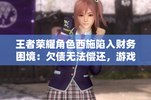 王者荣耀角色西施陷入财务困境：欠债无法偿还，游戏内外引发热议