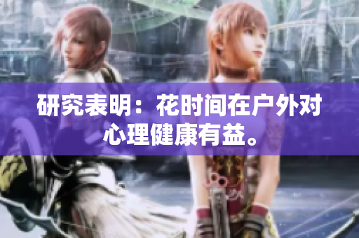 研究表明：花时间在户外对心理健康有益。