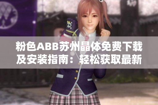 粉色ABB苏州晶体免费下载及安装指南：轻松获取最新版本！